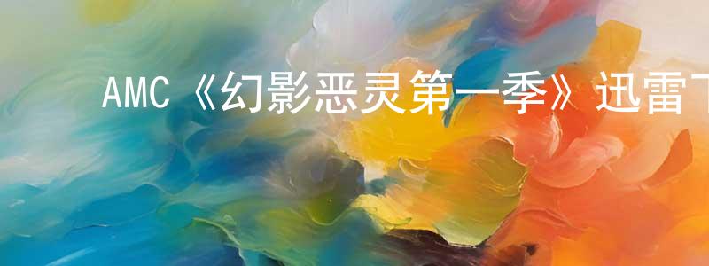 ﻿AMC《幻影恶灵第一季》迅雷下载/在线观看/百度云-灵异/惊悚-美剧天堂 ﻿曾照清的blog
